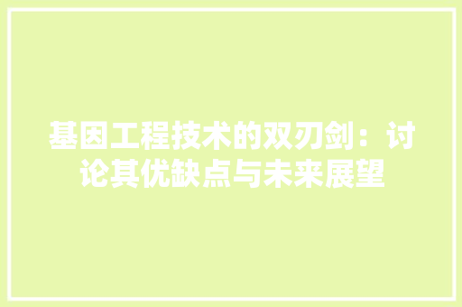 基因工程技术的双刃剑：讨论其优缺点与未来展望 现代风格装饰