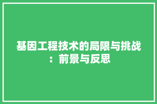基因工程技术的局限与挑战：前景与反思 现代风格装饰