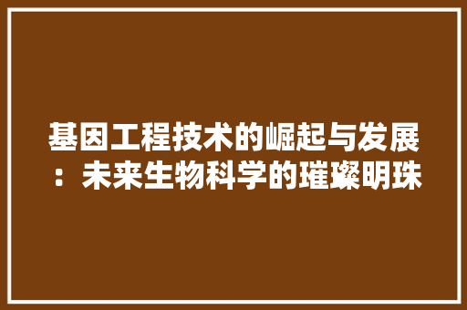 基因工程技术的崛起与发展：未来生物科学的璀璨明珠 现代风格装饰