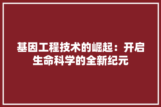 基因工程技术的崛起：开启生命科学的全新纪元 现代风格装饰