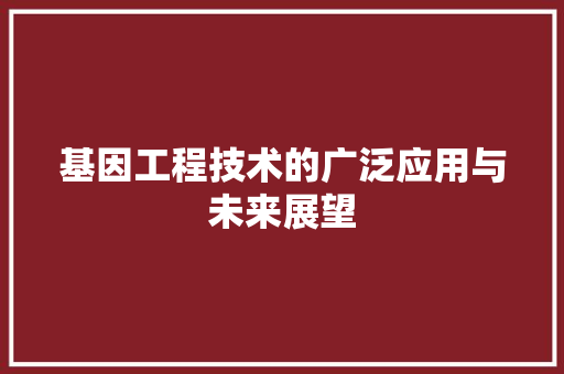基因工程技术的广泛应用与未来展望 现代风格装饰