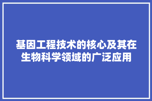 基因工程技术的核心及其在生物科学领域的广泛应用 现代风格装饰