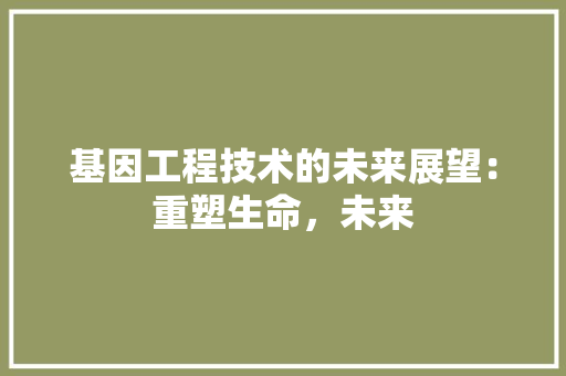 基因工程技术的未来展望：重塑生命，未来 现代风格装饰