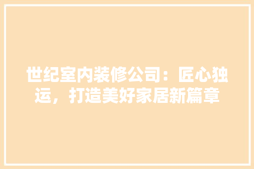 世纪室内装修公司：匠心独运，打造美好家居新篇章 家居装修