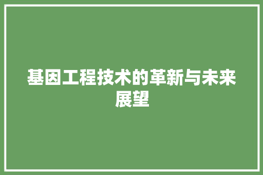 基因工程技术的革新与未来展望 现代风格装饰 基因工程技术的革新与未来展望 现代风格装饰