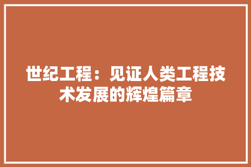 世纪工程：见证人类工程技术发展的辉煌篇章 家居装修