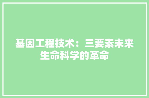 基因工程技术：三要素未来生命科学的革命 现代风格装饰