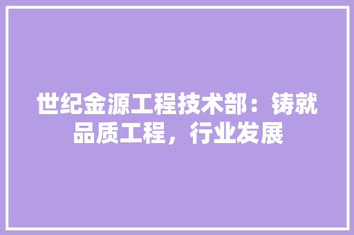 世纪金源工程技术部：铸就品质工程，行业发展 家居装修