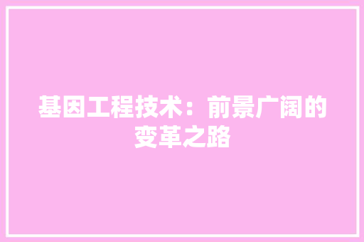 基因工程技术：前景广阔的变革之路 现代风格装饰