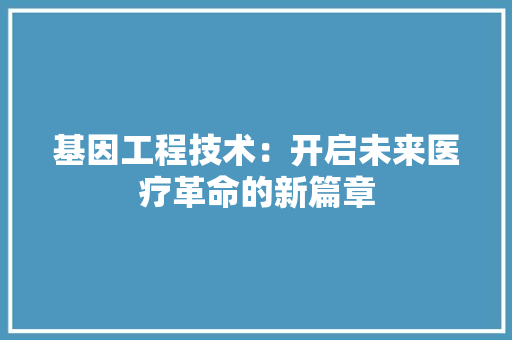 基因工程技术：开启未来医疗革命的新篇章 现代风格装饰