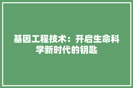 基因工程技术：开启生命科学新时代的钥匙 现代风格装饰