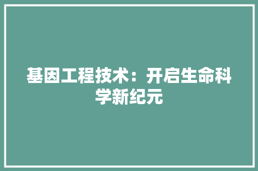 基因工程技术：开启生命科学新纪元 现代风格装饰