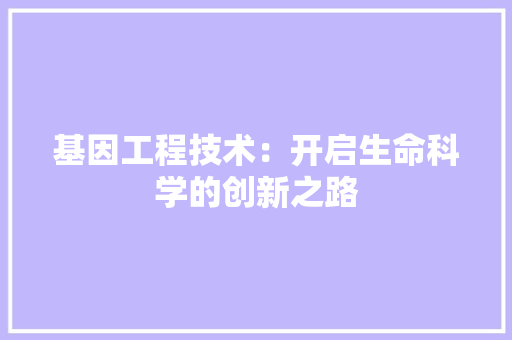 基因工程技术：开启生命科学的创新之路 现代风格装饰