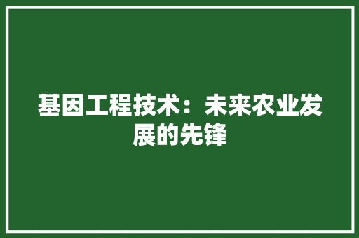 基因工程技术：未来农业发展的先锋 现代风格装饰