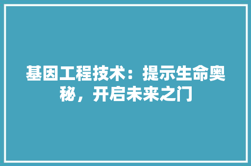 基因工程技术：提示生命奥秘，开启未来之门 现代风格装饰