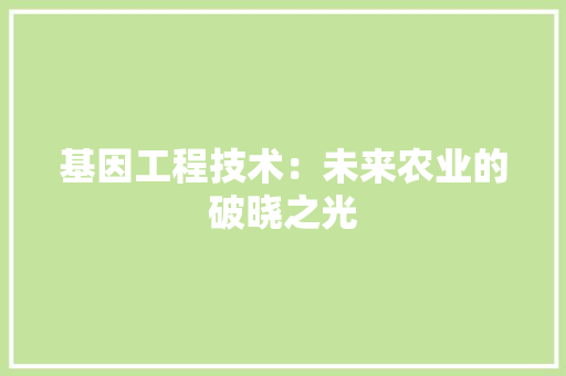 基因工程技术：未来农业的破晓之光 现代风格装饰