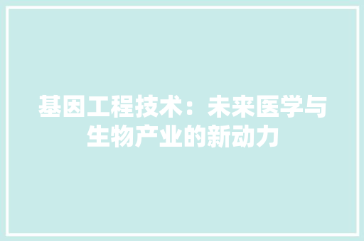 基因工程技术：未来医学与生物产业的新动力 现代风格装饰