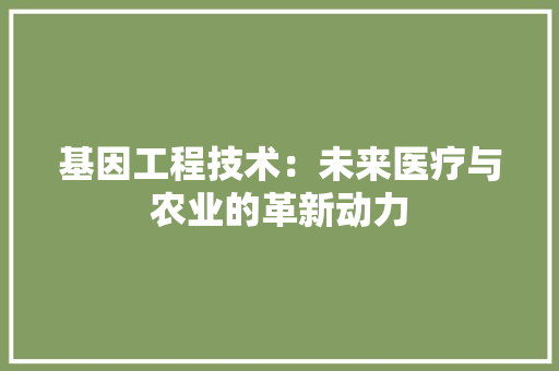 基因工程技术：未来医疗与农业的革新动力 现代风格装饰