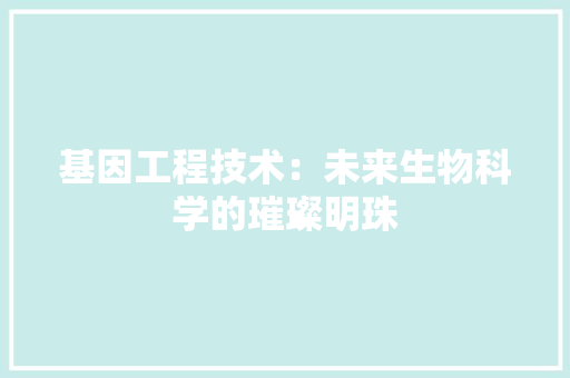 基因工程技术：未来生物科学的璀璨明珠 现代风格装饰
