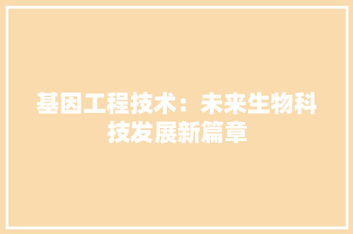 基因工程技术：未来生物科技发展新篇章 现代风格装饰