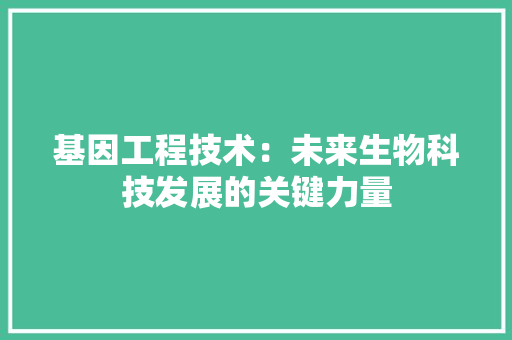 基因工程技术：未来生物科技发展的关键力量 现代风格装饰