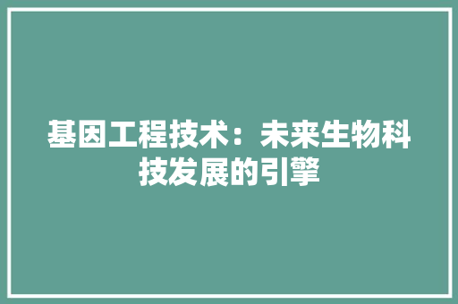 基因工程技术：未来生物科技发展的引擎 现代风格装饰