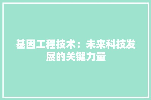 基因工程技术：未来科技发展的关键力量 现代风格装饰