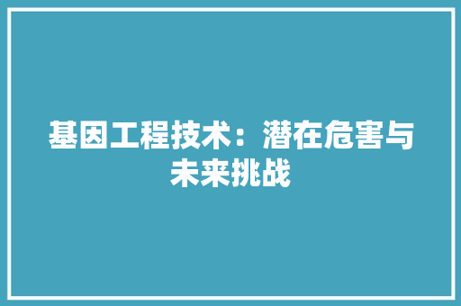 基因工程技术：潜在危害与未来挑战 现代风格装饰