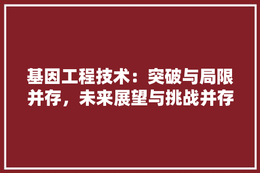 基因工程技术：突破与局限并存，未来展望与挑战并存 现代风格装饰