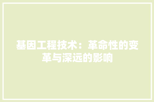 基因工程技术：革命性的变革与深远的影响 现代风格装饰