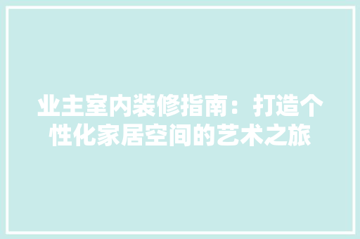 业主室内装修指南：打造个性化家居空间的艺术之旅 家居装修