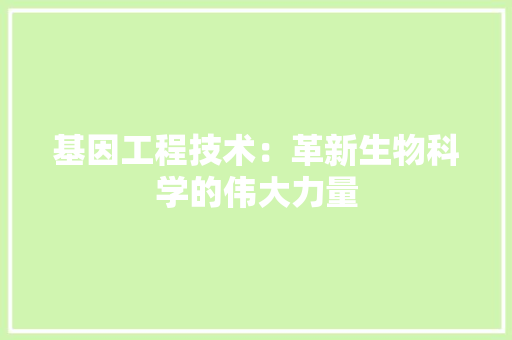 基因工程技术：革新生物科学的伟大力量 现代风格装饰