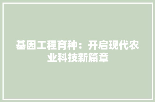 基因工程育种：开启现代农业科技新篇章