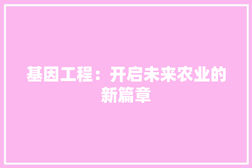 基因工程：开启未来农业的新篇章