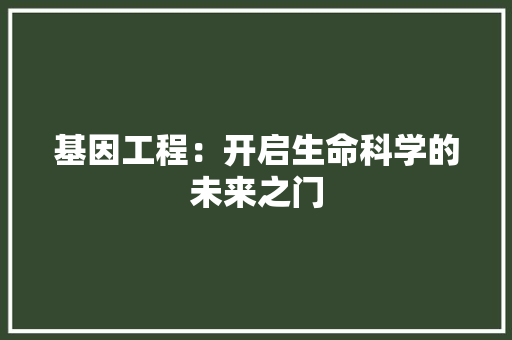 基因工程：开启生命科学的未来之门 现代风格装饰