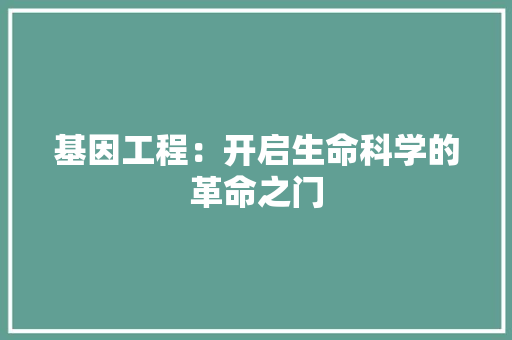 基因工程：开启生命科学的革命之门 现代风格装饰