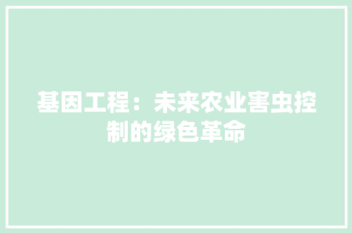 基因工程：未来农业害虫控制的绿色革命 现代风格装饰