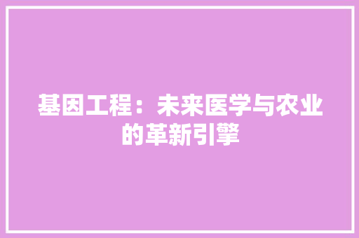 基因工程：未来医学与农业的革新引擎 现代风格装饰