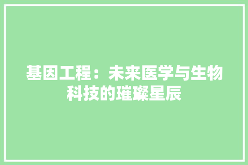 基因工程：未来医学与生物科技的璀璨星辰 现代风格装饰