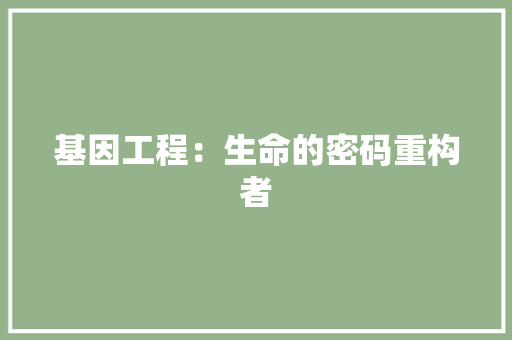 基因工程：生命的密码重构者 现代风格装饰