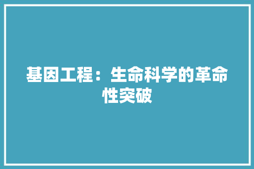基因工程：生命科学的革命性突破 现代风格装饰