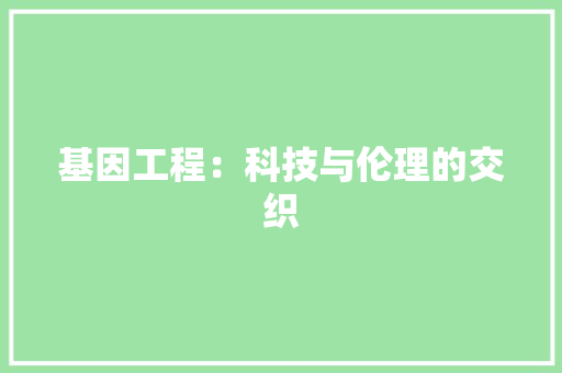 基因工程：科技与伦理的交织 现代风格装饰