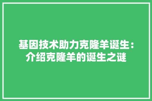 基因技术助力克隆羊诞生:介绍克隆羊的诞生之谜