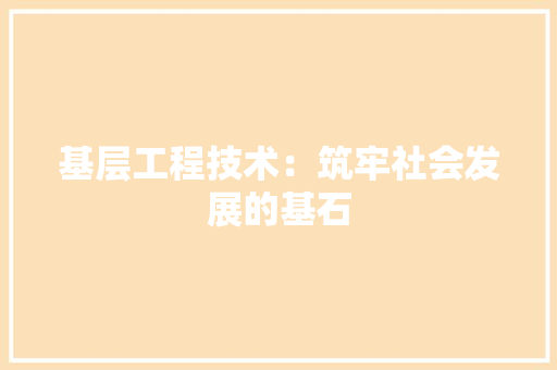基层工程技术：筑牢社会发展的基石 现代风格装饰