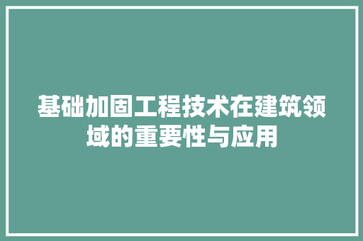 基础加固工程技术在建筑领域的重要性与应用 现代风格装饰