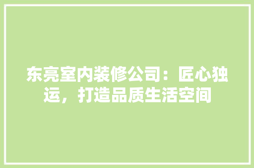 东亮室内装修公司：匠心独运，打造品质生活空间 家居装修