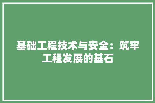 基础工程技术与安全：筑牢工程发展的基石 现代风格装饰