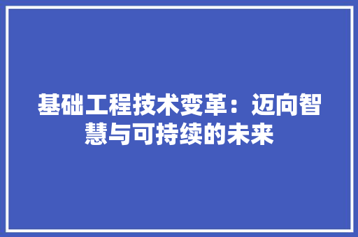 基础工程技术变革：迈向智慧与可持续的未来 现代风格装饰