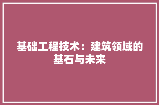 基础工程技术：建筑领域的基石与未来 现代风格装饰