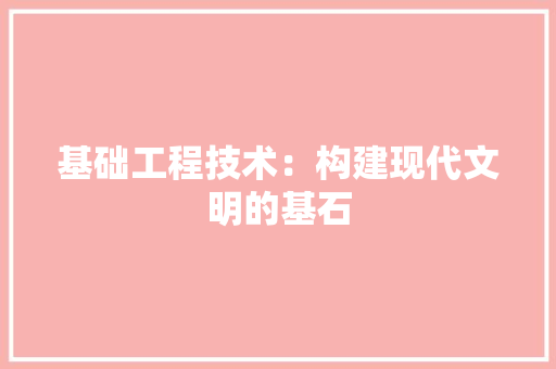 基础工程技术：构建现代文明的基石 现代风格装饰